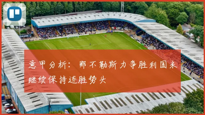 意甲分析：那不勒斯力争胜利国米继续保持连胜势头