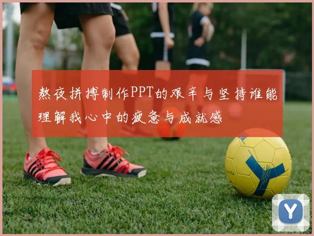 熬夜拼搏制作PPT的艰辛与坚持谁能理解我心中的疲惫与成就感