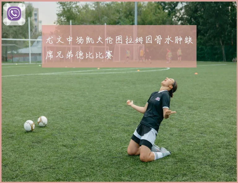 尤文中场凯夫伦图拉姆因骨水肿缺席兄弟德比比赛