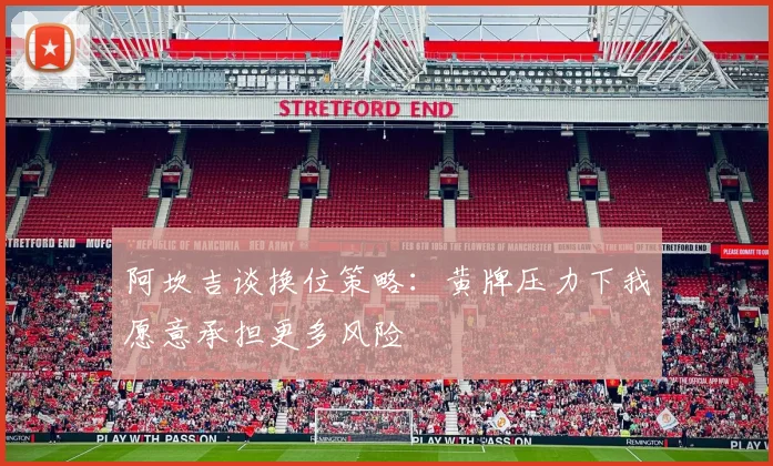 阿坎吉谈换位策略：黄牌压力下我愿意承担更多风险