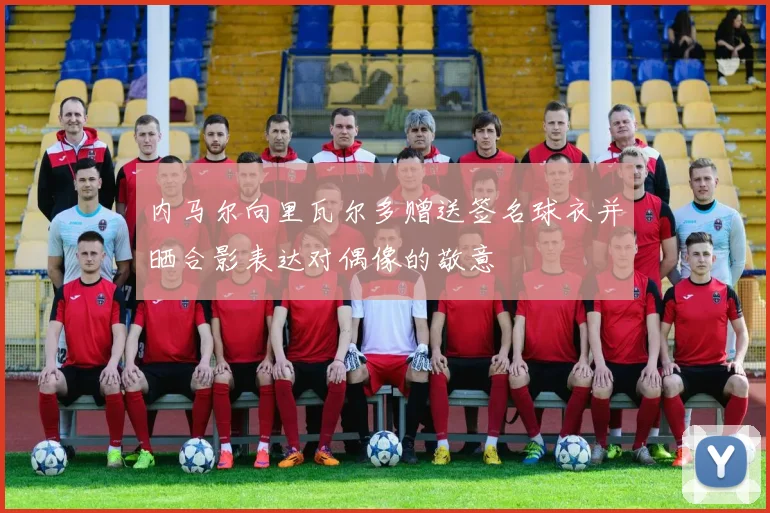 内马尔向里瓦尔多赠送签名球衣并晒合影表达对偶像的敬意