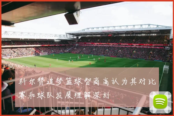科尔赞追梦篮球智商高认为其对比赛和球队发展理解深刻