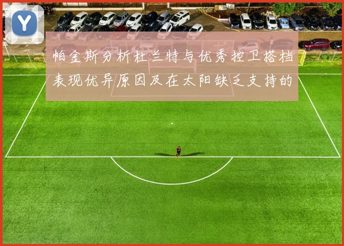 帕金斯分析杜兰特与优秀控卫搭档表现优异原因及在太阳缺乏支持的影响