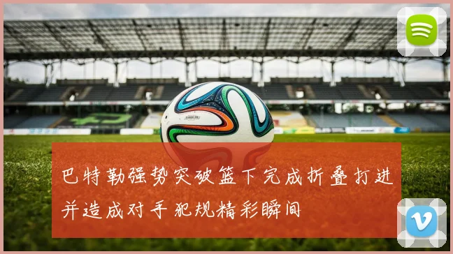 巴特勒强势突破篮下完成折叠打进并造成对手犯规精彩瞬间