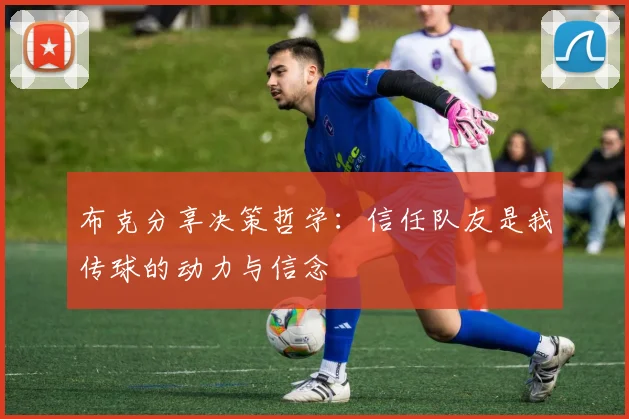 布克分享决策哲学：信任队友是我传球的动力与信念