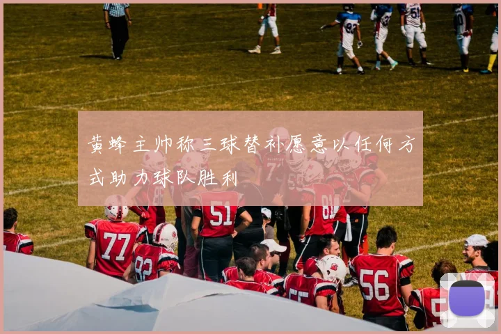黄蜂主帅称三球替补愿意以任何方式助力球队胜利