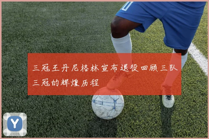三冠王丹尼格林宣布退役回顾三队三冠的辉煌历程