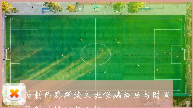 马刺巴恩斯谈文班伤病经历与时间限制的挑战与坚持