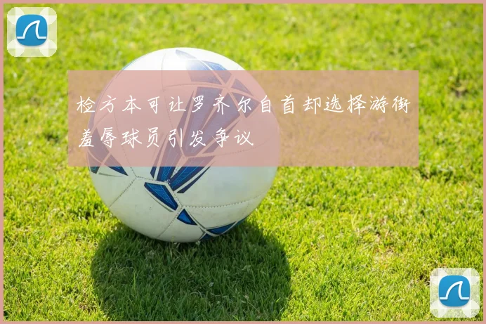 检方本可让罗齐尔自首却选择游街羞辱球员引发争议