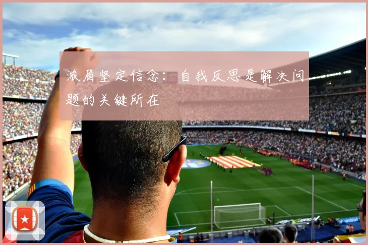 浓眉坚定信念：自我反思是解决问题的关键所在