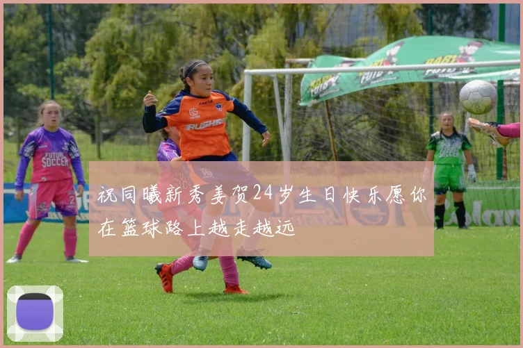 祝同曦新秀姜贺24岁生日快乐愿你在篮球路上越走越远
