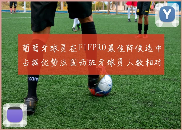 葡萄牙球员在FIFPRO最佳阵候选中占据优势法国西班牙球员人数相对较少