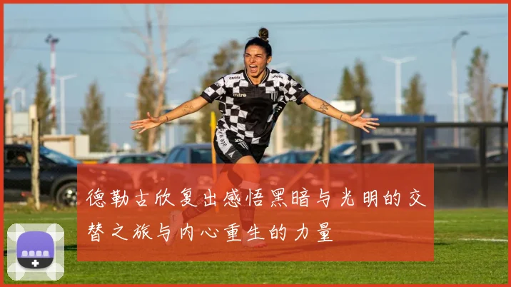 德勒古欣复出感悟黑暗与光明的交替之旅与内心重生的力量