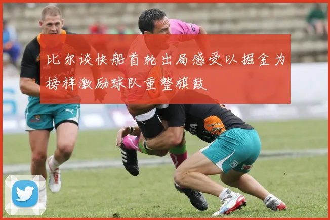 比尔谈快船首轮出局感受以掘金为榜样激励球队重整旗鼓